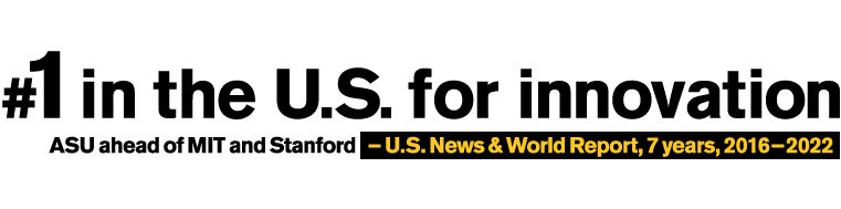 Number one in the U.S. for innovation. ASU ahead of MIT and Stanford . - U.S. News and World Report, 6 years, 2016-2021